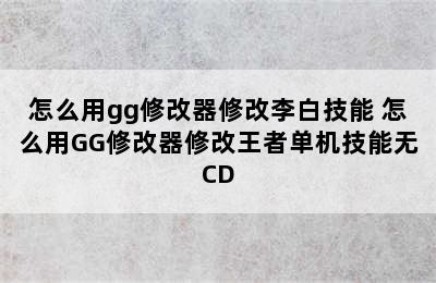 怎么用gg修改器修改李白技能 怎么用GG修改器修改王者单机技能无CD